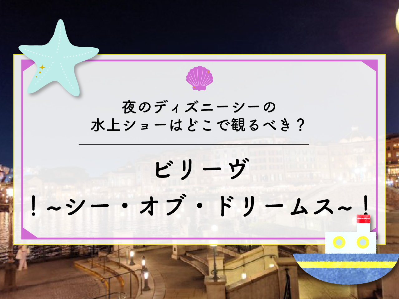 【地図付き】ビリーヴ！鑑賞場所完全ガイド☆ディズニーシー夜ショーの自由鑑賞エリアやおすすめスポットまとめ