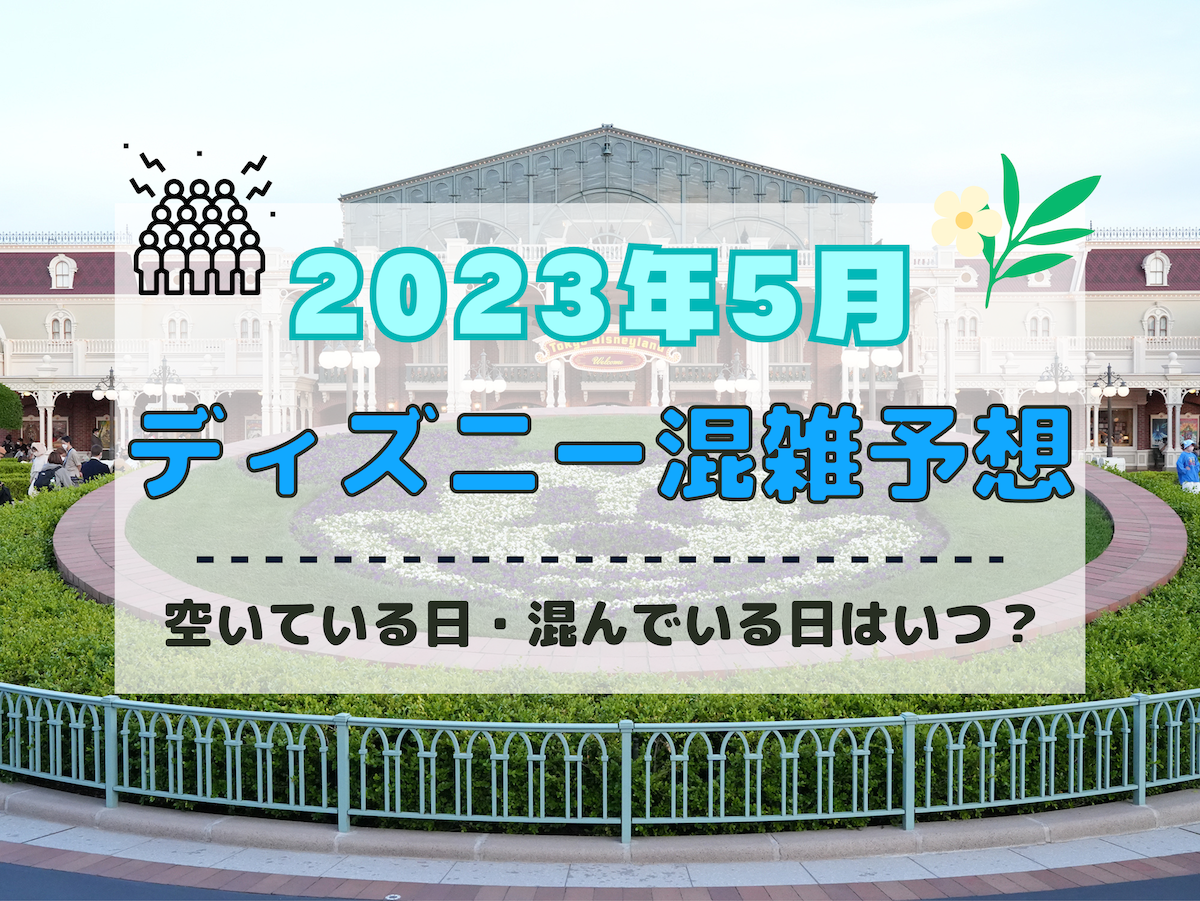 【2023年5月】ディズニー混雑予想！空いている日・混んでいる日はいつ？ゴールデンウィークの混み具合は？