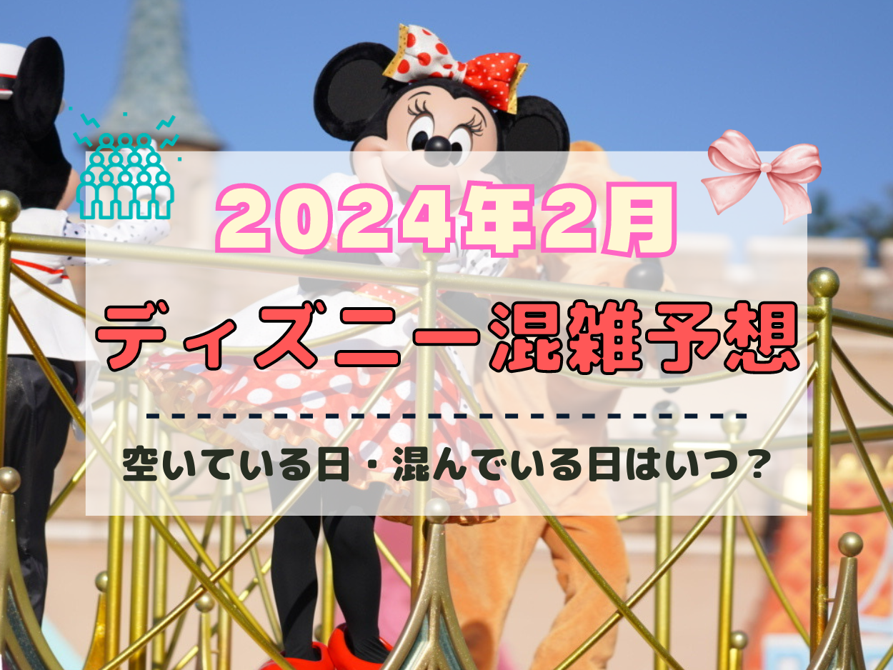 【2024年2月】ディズニー混雑予想！空いている日・混んでいる日はいつ？閑散期の2月は狙い目？