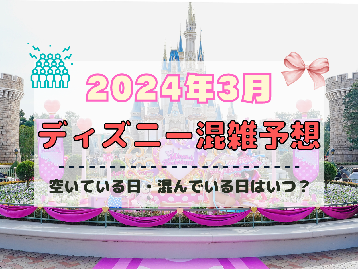 【2024年3月】ディズニー混雑予想！空いている日・混んでいる日はいつ？春休みの混雑は？