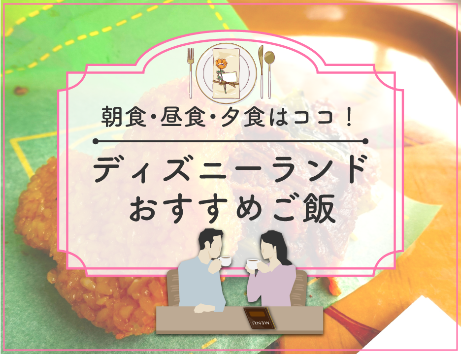 【2025】ディズニーランドのご飯おすすめ18選！朝食・ランチ・ディナー・食べ歩き別！