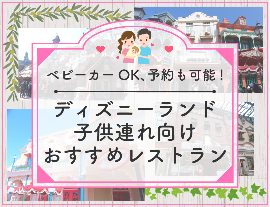 【必見】ディズニーランドで子連れにおすすめのレストラン8選！ベビーカーOK、予約可能、座席が多いなど！